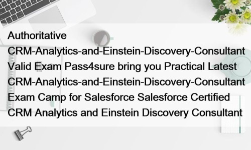 Authoritative CRM-Analytics-and-Einstein-Discovery-Consultant Valid Exam Pass4sure bring you Practical ...